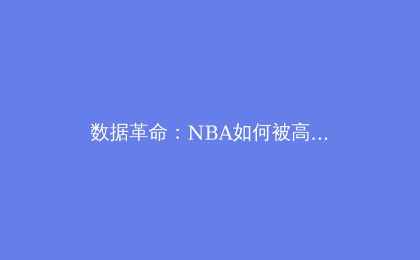 数据革命：NBA如何被高级分析彻底改变 - 3