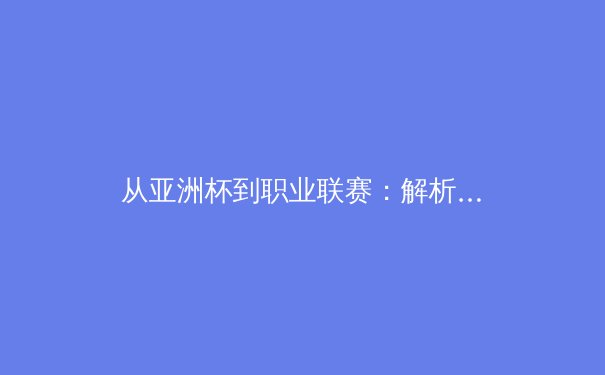 从亚洲杯到职业联赛：解析中国体育产业的崛起与挑战 - 2