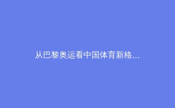 从巴黎奥运看中国体育新格局：职业化浪潮下的全民健身新思考 - 3