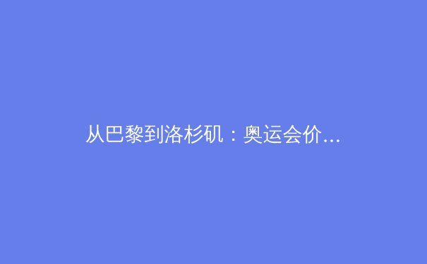 从巴黎到洛杉矶：奥运会价值嬗变与亚洲体育新势力的崛起 - 2