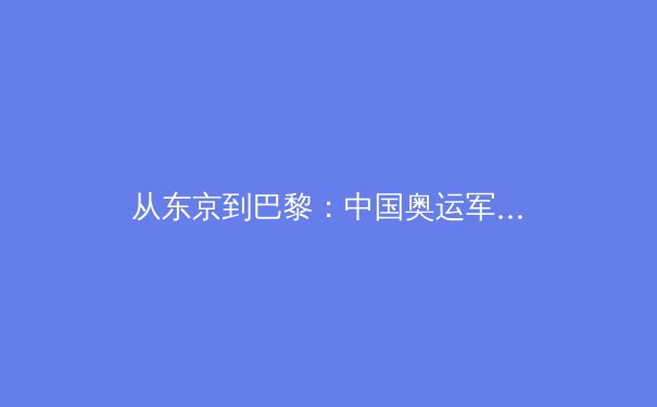 从东京到巴黎：中国奥运军团新征程的机遇与深层挑战 - 2